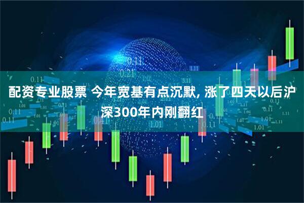 配资专业股票 今年宽基有点沉默, 涨了四天以后沪深300年内刚翻红