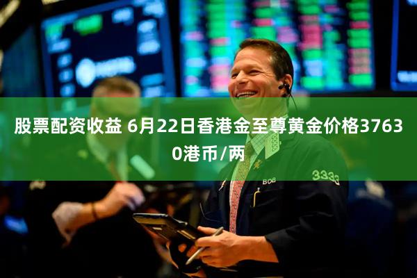 股票配资收益 6月22日香港金至尊黄金价格37630港币/两