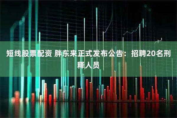 短线股票配资 胖东来正式发布公告：招聘20名刑释人员