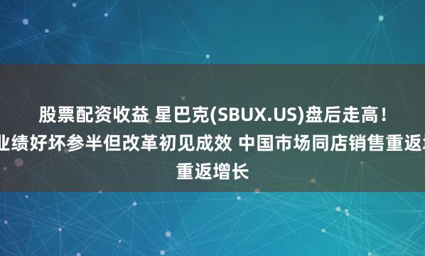 股票配资收益 星巴克(SBUX.US)盘后走高！Q3业绩好坏参半但改革初见成效 中国市场同店销售重返增长