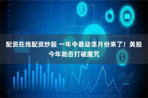 配资在线配资炒股 一年中最动荡月份来了！美股今年能否打破魔咒