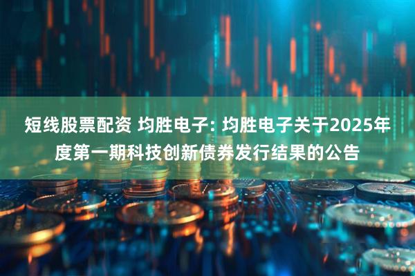 短线股票配资 均胜电子: 均胜电子关于2025年度第一期科技创新债券发行结果的公告