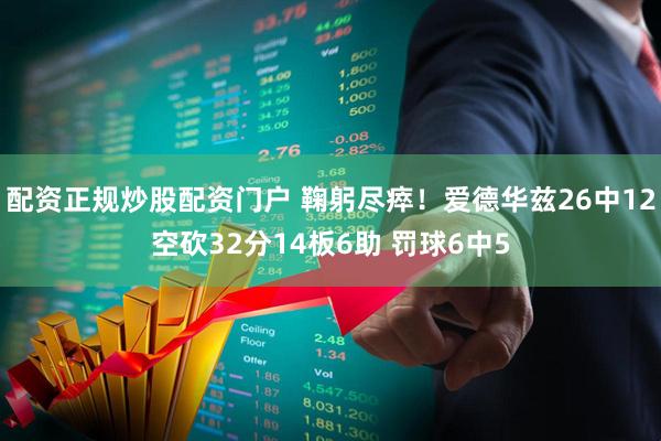 配资正规炒股配资门户 鞠躬尽瘁！爱德华兹26中12空砍32分14板6助 罚球6中5
